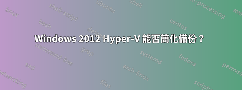 Windows 2012 Hyper-V 能否簡化備份？