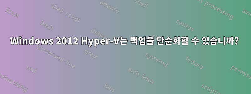 Windows 2012 Hyper-V는 백업을 단순화할 수 있습니까?