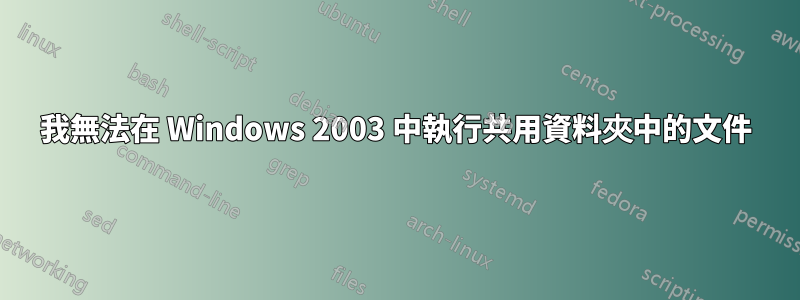 我無法在 Windows 2003 中執行共用資料夾中的文件