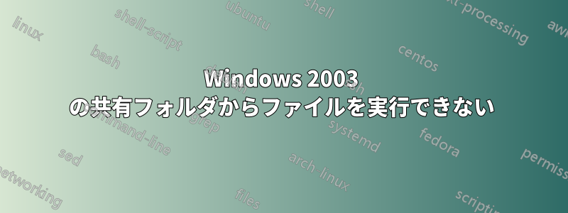 Windows 2003 の共有フォルダからファイルを実行できない