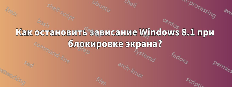 Как остановить зависание Windows 8.1 при блокировке экрана?