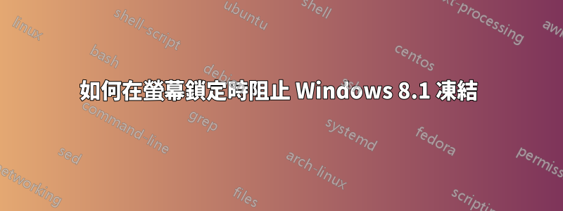 如何在螢幕鎖定時阻止 Windows 8.1 凍結