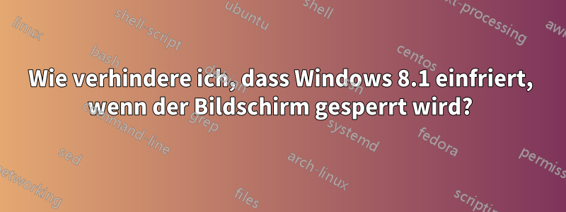 Wie verhindere ich, dass Windows 8.1 einfriert, wenn der Bildschirm gesperrt wird?