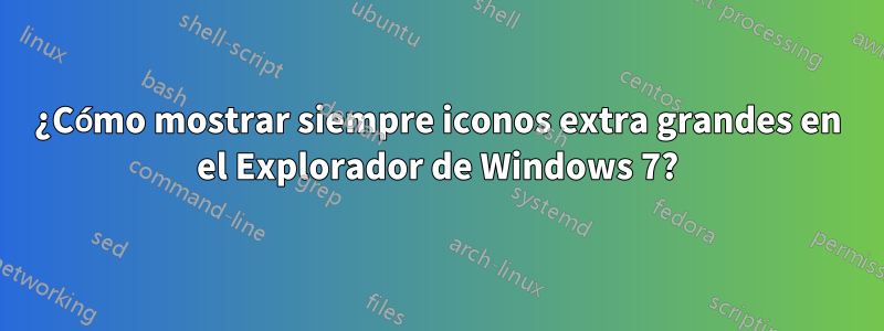 ¿Cómo mostrar siempre iconos extra grandes en el Explorador de Windows 7?