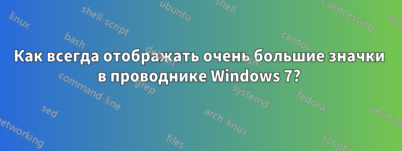 Как всегда отображать очень большие значки в проводнике Windows 7?