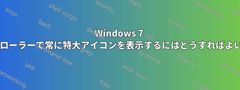 Windows 7 エクスプローラーで常に特大アイコンを表示するにはどうすればよいですか?