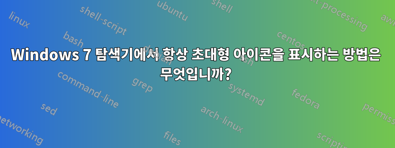 Windows 7 탐색기에서 항상 초대형 아이콘을 표시하는 방법은 무엇입니까?