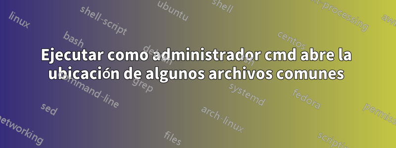 Ejecutar como administrador cmd abre la ubicación de algunos archivos comunes