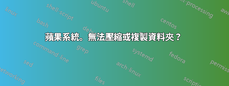 蘋果系統。無法壓縮或複製資料夾？