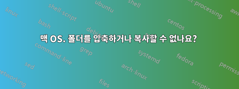 맥 OS. 폴더를 압축하거나 복사할 수 없나요?