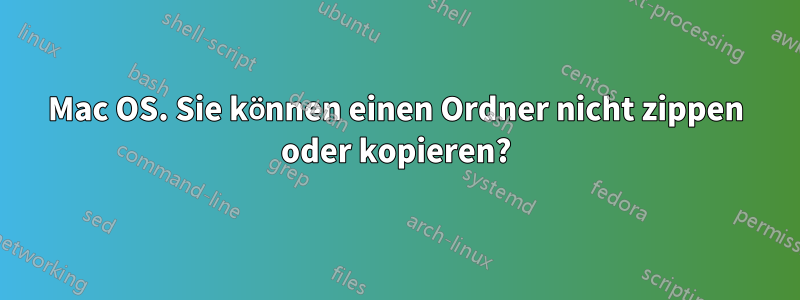 Mac OS. Sie können einen Ordner nicht zippen oder kopieren?