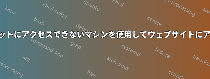 インターネットにアクセスできないマシンを使用してウェブサイトにアクセスする