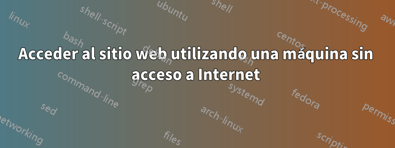 Acceder al sitio web utilizando una máquina sin acceso a Internet