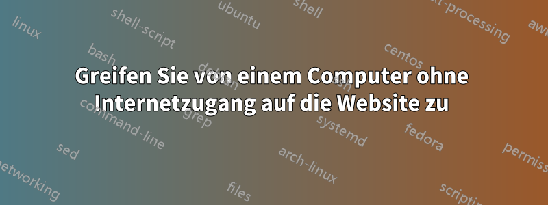 Greifen Sie von einem Computer ohne Internetzugang auf die Website zu