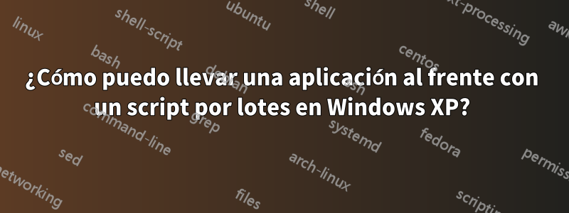 ¿Cómo puedo llevar una aplicación al frente con un script por lotes en Windows XP?