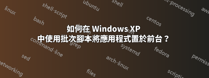 如何在 Windows XP 中使用批次腳本將應用程式置於前台？