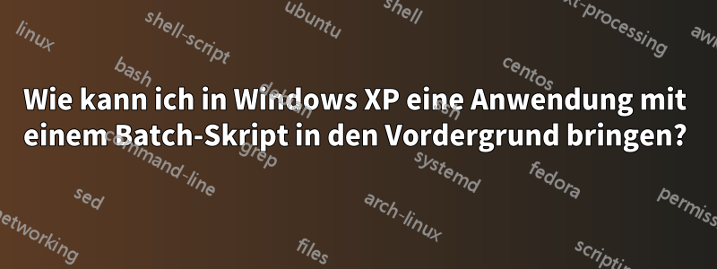 Wie kann ich in Windows XP eine Anwendung mit einem Batch-Skript in den Vordergrund bringen?