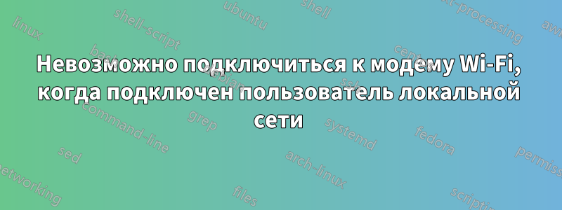 Невозможно подключиться к модему Wi-Fi, когда подключен пользователь локальной сети