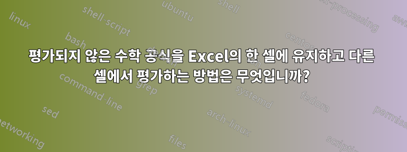 평가되지 않은 수학 공식을 Excel의 한 셀에 유지하고 다른 셀에서 평가하는 방법은 무엇입니까?