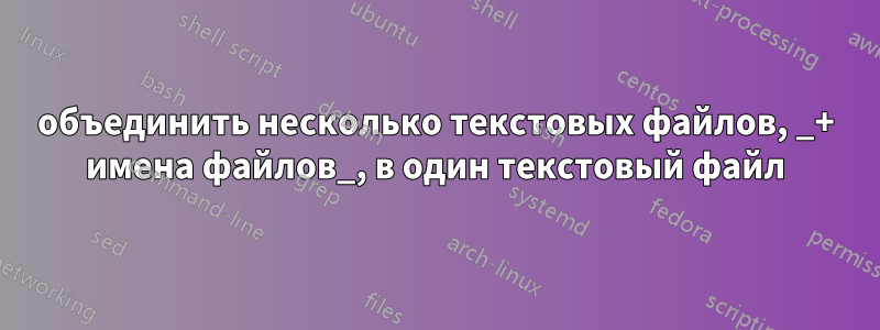 объединить несколько текстовых файлов, _+ имена файлов_, в один текстовый файл