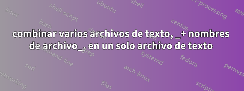 combinar varios archivos de texto, _+ nombres de archivo_, en un solo archivo de texto