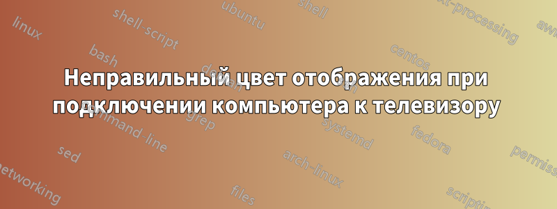 Неправильный цвет отображения при подключении компьютера к телевизору