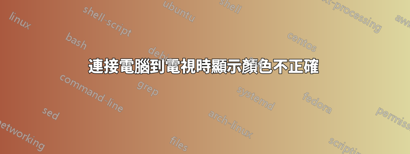 連接電腦到電視時顯示顏色不正確