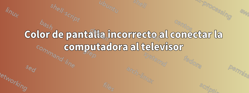 Color de pantalla incorrecto al conectar la computadora al televisor