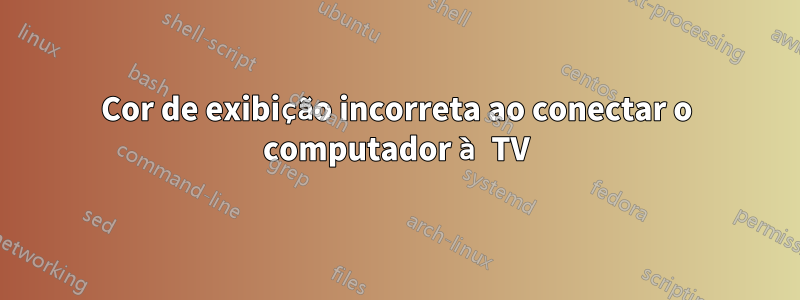 Cor de exibição incorreta ao conectar o computador à TV