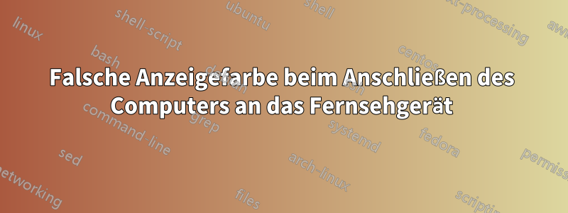 Falsche Anzeigefarbe beim Anschließen des Computers an das Fernsehgerät