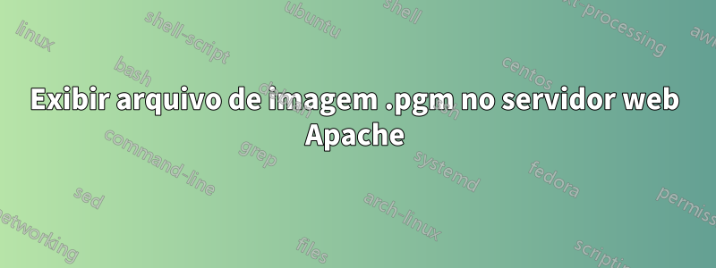 Exibir arquivo de imagem .pgm no servidor web Apache