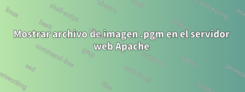 Mostrar archivo de imagen .pgm en el servidor web Apache