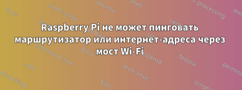 Raspberry Pi не может пинговать маршрутизатор или интернет-адреса через мост Wi-Fi