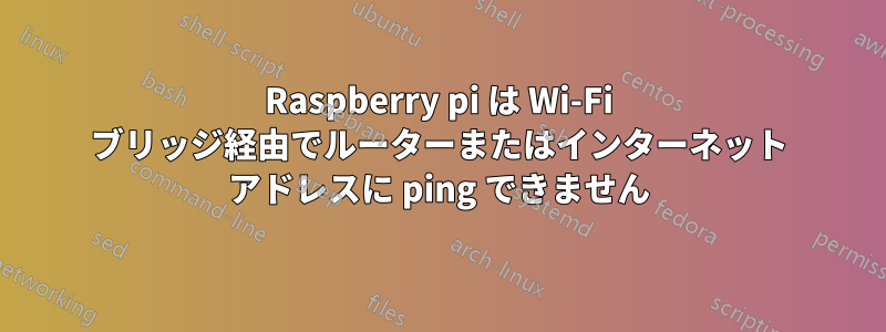 Raspberry pi は Wi-Fi ブリッジ経由でルーターまたはインターネット アドレスに ping できません