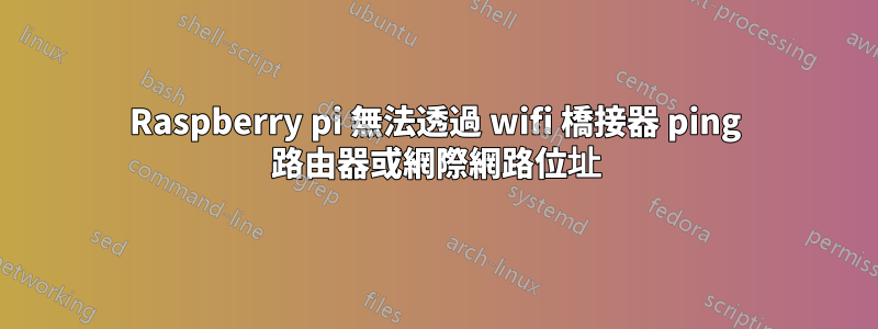 Raspberry pi 無法透過 wifi 橋接器 ping 路由器或網際網路位址