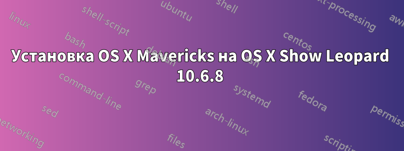 Установка OS X Mavericks на OS X Show Leopard 10.6.8