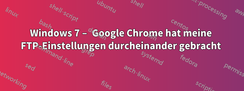 Windows 7 – Google Chrome hat meine FTP-Einstellungen durcheinander gebracht