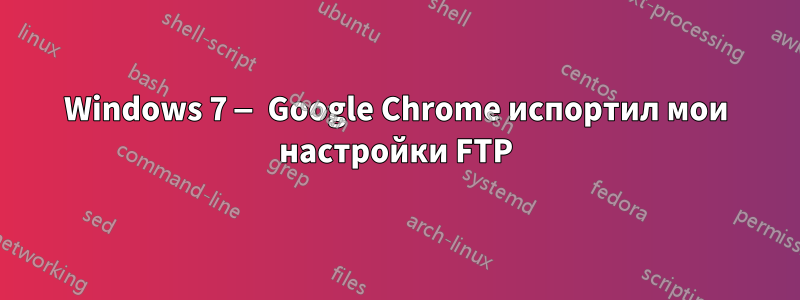 Windows 7 — Google Chrome испортил мои настройки FTP