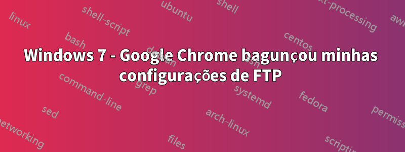 Windows 7 - Google Chrome bagunçou minhas configurações de FTP