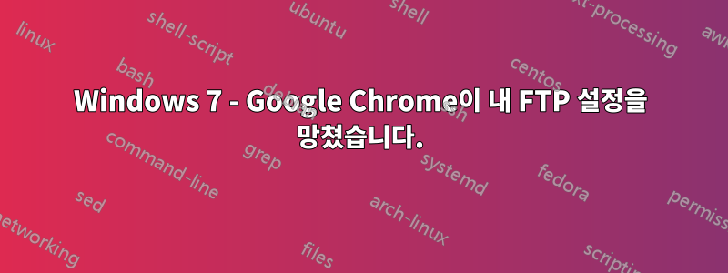 Windows 7 - Google Chrome이 내 FTP 설정을 망쳤습니다.