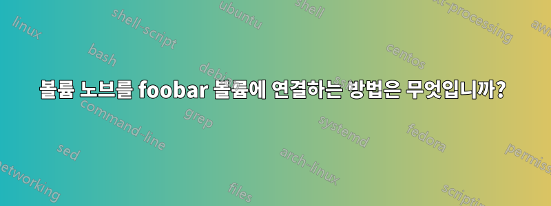 볼륨 노브를 foobar 볼륨에 연결하는 방법은 무엇입니까?