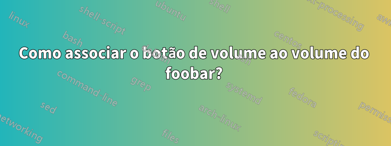 Como associar o botão de volume ao volume do foobar?