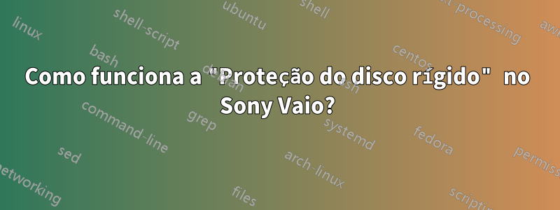 Como funciona a "Proteção do disco rígido" no Sony Vaio?