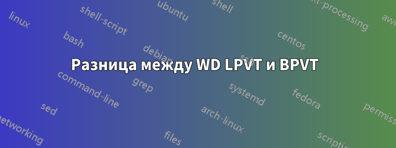 Разница между WD LPVT и BPVT 