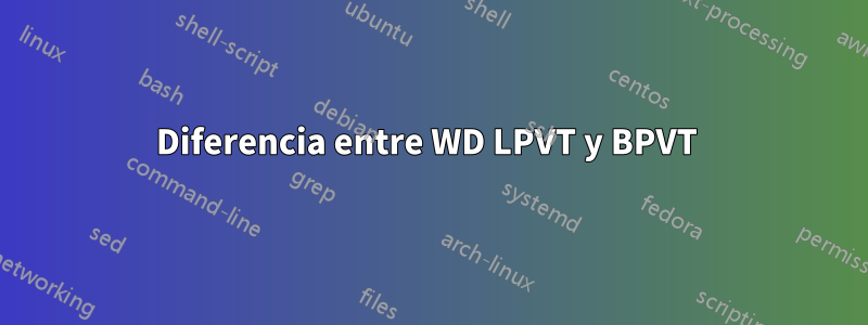 Diferencia entre WD LPVT y BPVT 