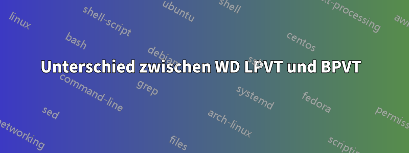 Unterschied zwischen WD LPVT und BPVT 