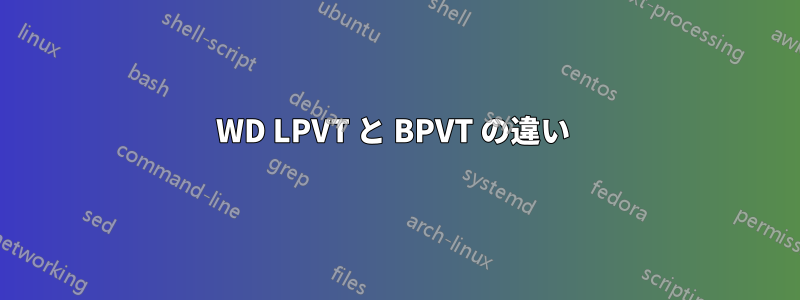 WD LPVT と BPVT の違い 