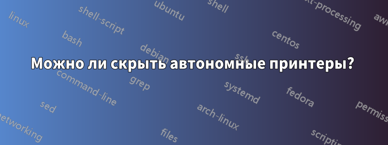 Можно ли скрыть автономные принтеры?