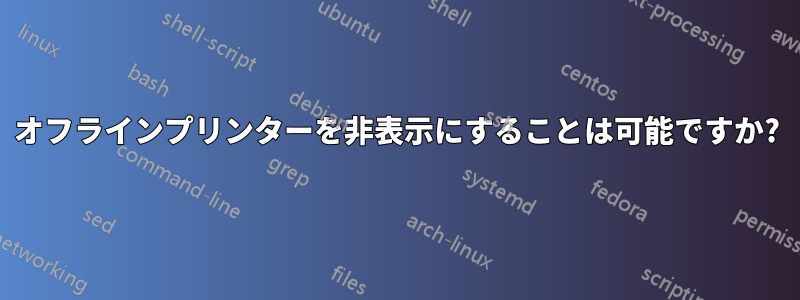 オフラインプリンターを非表示にすることは可能ですか?