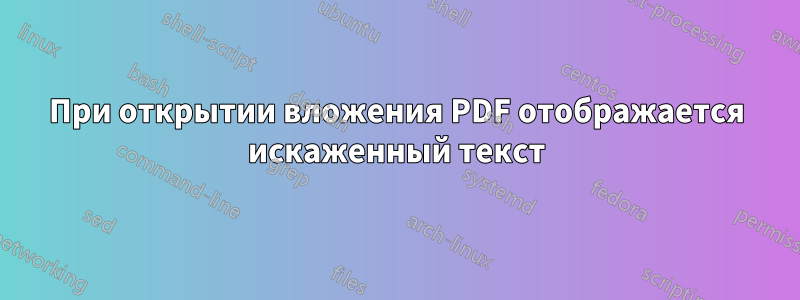 При открытии вложения PDF отображается искаженный текст